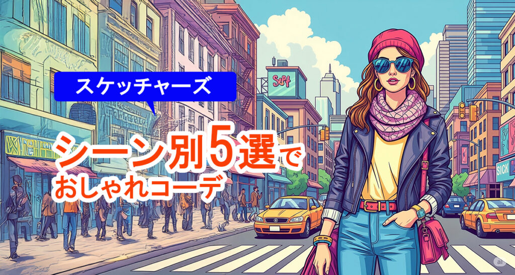 【スケッチャーズ!】シーン別5選でおしゃれコーデ